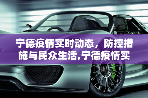 宁德疫情实时动态，防控措施与民众生活,宁德疫情实时动态