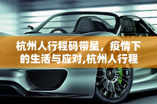 杭州人行程码带星，疫情下的生活与应对,杭州人行程码带星
