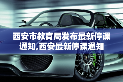 西安市教育局发布最新停课通知,西安最新停课通知