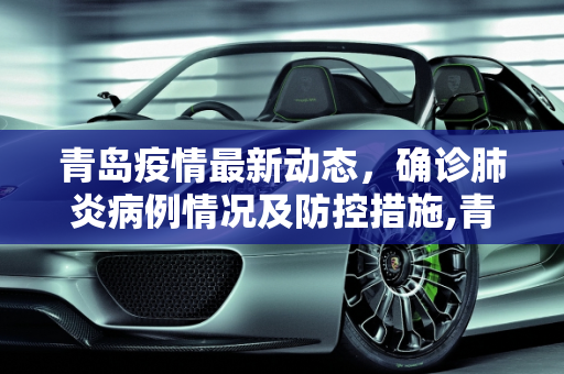 青岛疫情最新动态，确诊肺炎病例情况及防控措施,青岛确诊肺炎最新消息