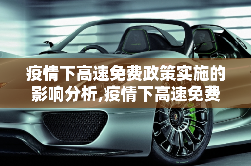 疫情下高速免费政策实施的影响分析,疫情下高速免费政策实施的影响分析
