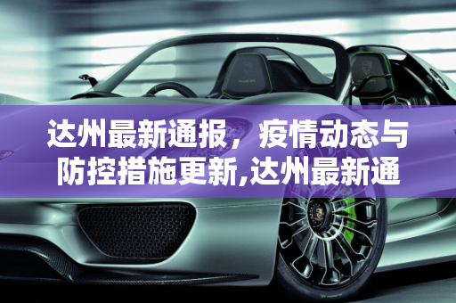 达州最新通报，疫情动态与防控措施更新,达州最新通报