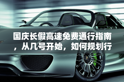 国庆长假高速免费通行指南，从几号开始，如何规划行程？,今年国庆高速免费从几号开始