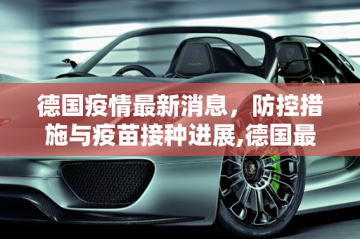 德国疫情最新消息，防控措施与疫苗接种进展,德国最新消息疫情