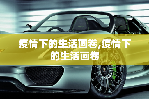 疫情下的生活画卷,疫情下的生活画卷