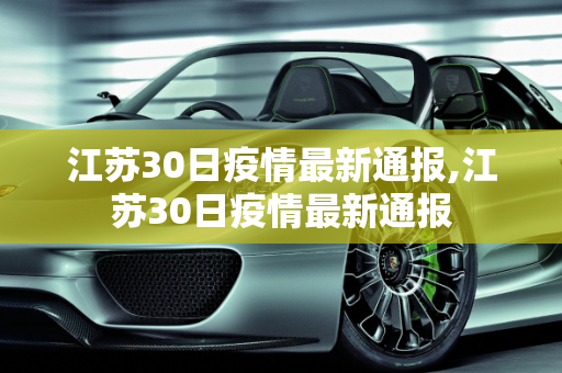 江苏30日疫情最新通报,江苏30日疫情最新通报