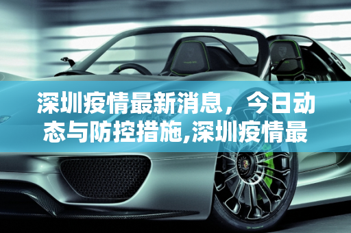 深圳疫情最新消息，今日动态与防控措施,深圳疫情最新消息今天
