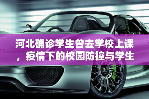 河北确诊学生曾去学校上课，疫情下的校园防控与学生健康,河北确诊学生曾去学校上课