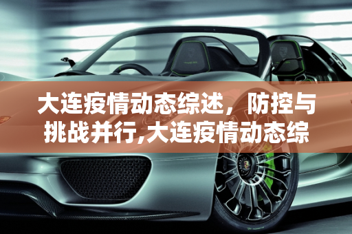 大连疫情动态综述，防控与挑战并行,大连疫情动态综述