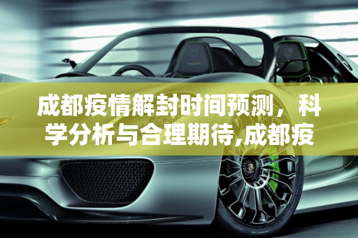 成都疫情解封时间预测，科学分析与合理期待,成都疫情解封时间预测