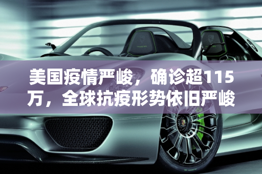 美国疫情严峻，确诊超115万，全球抗疫形势依旧严峻,美国确诊超115万