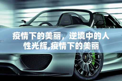 疫情下的美丽，逆境中的人性光辉,疫情下的美丽