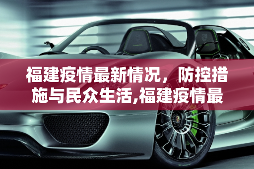 福建疫情最新情况，防控措施与民众生活,福建疫情最新情况