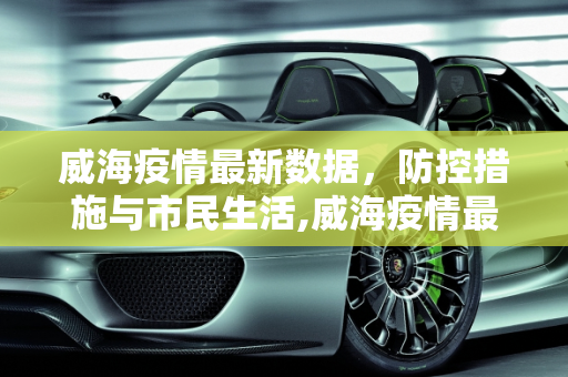 威海疫情最新数据，防控措施与市民生活,威海疫情最新数据