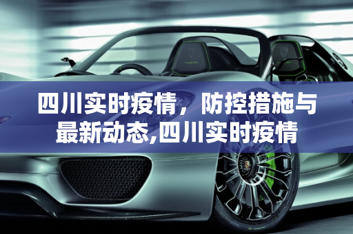 四川实时疫情，防控措施与最新动态,四川实时疫情