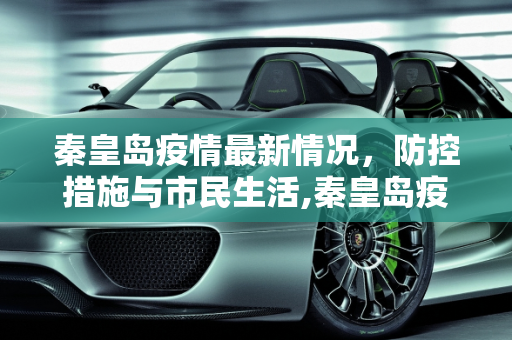 秦皇岛疫情最新情况，防控措施与市民生活,秦皇岛疫情最新情况