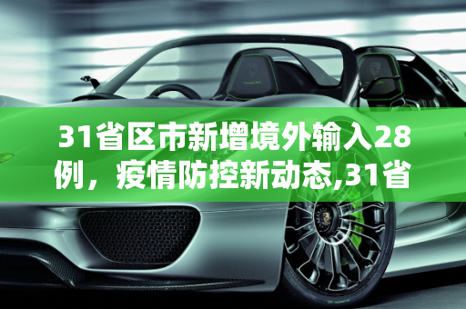 31省区市新增境外输入28例，疫情防控新动态,31省区市新增境外输入28例
