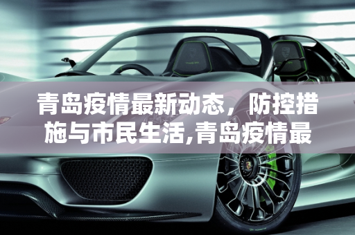 青岛疫情最新动态，防控措施与市民生活,青岛疫情最新动态