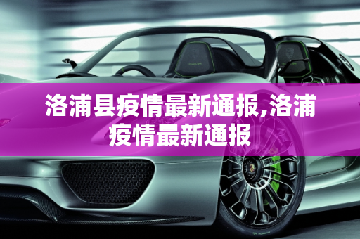 洛浦县疫情最新通报,洛浦疫情最新通报