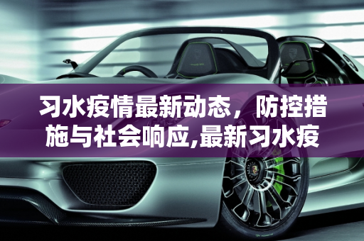 习水疫情最新动态，防控措施与社会响应,最新习水疫情的简单介绍