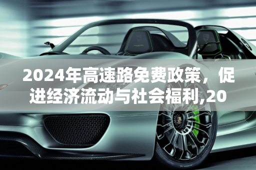 2024年高速路免费政策，促进经济流动与社会福利,2024高速路免费