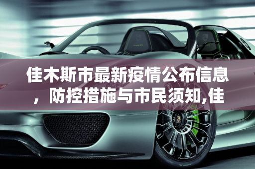 佳木斯市最新疫情公布信息，防控措施与市民须知,佳木斯最新疫情公布信息