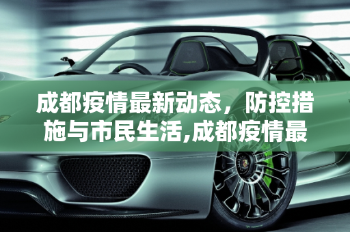 成都疫情最新动态，防控措施与市民生活,成都疫情最新动态