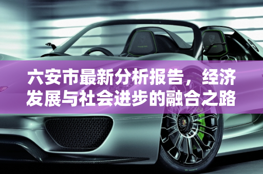 六安市最新分析报告，经济发展与社会进步的融合之路,六安最新分析报告