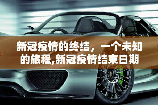 新冠疫情的终结，一个未知的旅程,新冠疫情结束日期