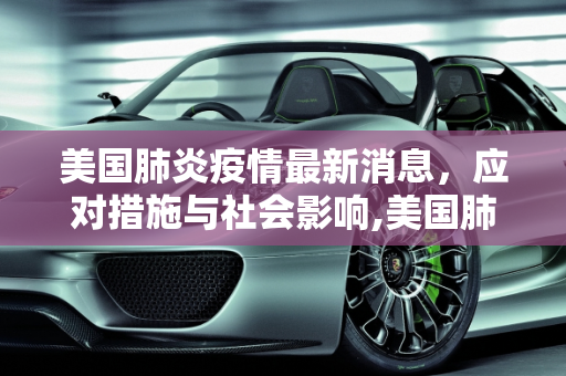美国肺炎疫情最新消息，应对措施与社会影响,美国肺炎疫情最新消息