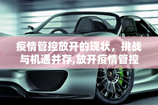 疫情管控放开的现状，挑战与机遇并存,放开疫情管控的现状如何？