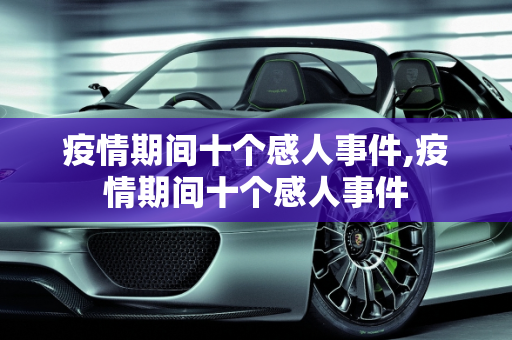疫情期间十个感人事件,疫情期间十个感人事件