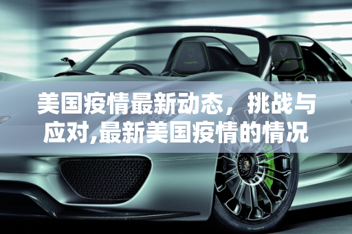 美国疫情最新动态，挑战与应对,最新美国疫情的情况