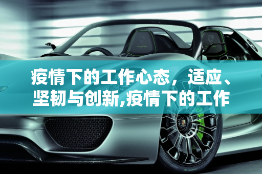 疫情下的工作心态，适应、坚韧与创新,疫情下的工作心态