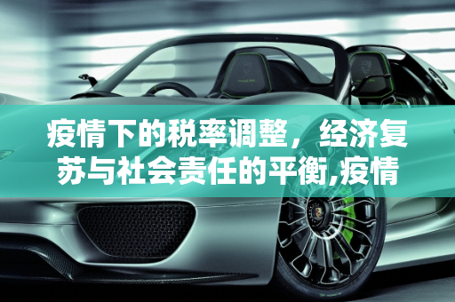 疫情下的税率调整，经济复苏与社会责任的平衡,疫情税率调整