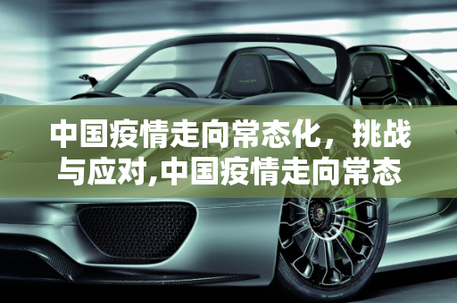 中国疫情走向常态化，挑战与应对,中国疫情走向常态化