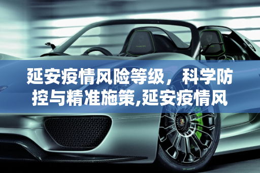 延安疫情风险等级，科学防控与精准施策,延安疫情风险等级