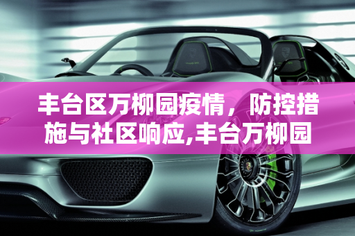 丰台区万柳园疫情，防控措施与社区响应,丰台万柳园疫情
