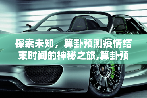 探索未知，算卦预测疫情结束时间的神秘之旅,算卦预测疫情结束时间