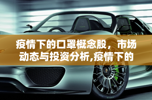 疫情下的口罩概念股，市场动态与投资分析,疫情下的口罩概念股