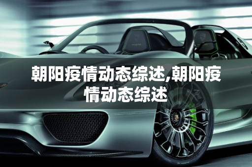 朝阳疫情动态综述,朝阳疫情动态综述