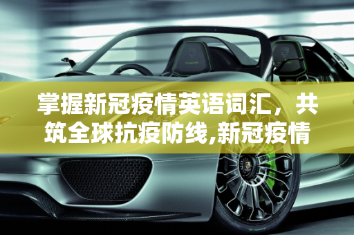 掌握新冠疫情英语词汇，共筑全球抗疫防线,新冠疫情英语词汇