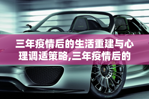 三年疫情后的生活重建与心理调适策略,三年疫情后的生活重建与心理调适策略