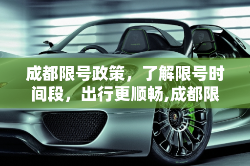 成都限号政策，了解限号时间段，出行更顺畅,成都限号时间段