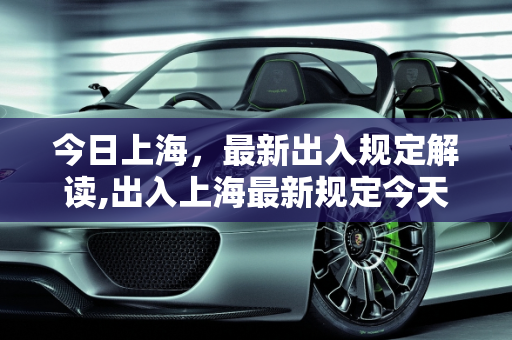 今日上海，最新出入规定解读,出入上海最新规定今天