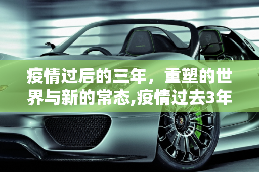 疫情过后的三年，重塑的世界与新的常态,疫情过去3年后