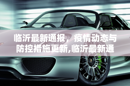 临沂最新通报，疫情动态与防控措施更新,临沂最新通报