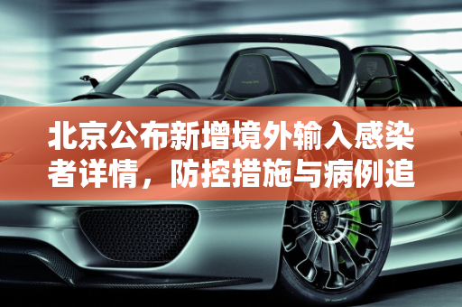 北京公布新增境外输入感染者详情，防控措施与病例追踪,北京新增境外输入感染者详情公布