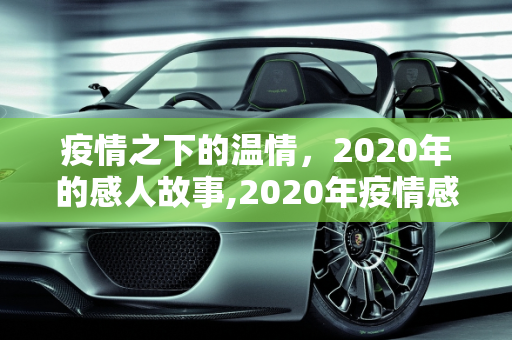 疫情之下的温情，2020年的感人故事,2020年疫情感人故事