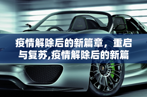 疫情解除后的新篇章，重启与复苏,疫情解除后的新篇章